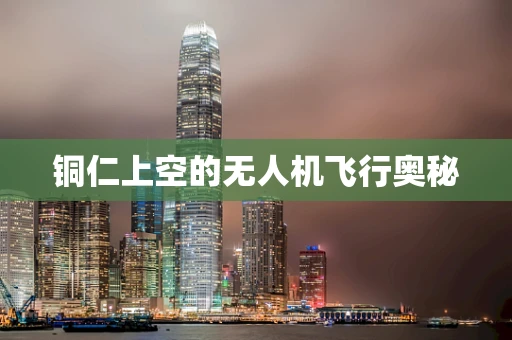 铜仁上空的无人机飞行奥秘