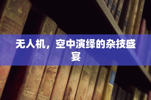 无人机，空中演绎的杂技盛宴