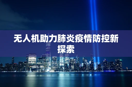 无人机助力肺炎疫情防控新探索