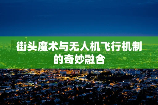 街头魔术与无人机飞行机制的奇妙融合