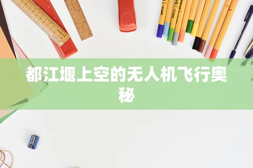 都江堰上空的无人机飞行奥秘