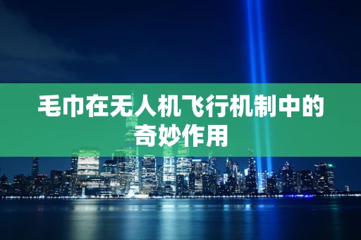 毛巾在无人机飞行机制中的奇妙作用