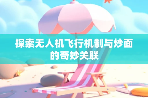 探索无人机飞行机制与炒面的奇妙关联