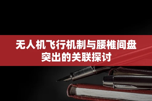 无人机飞行机制与腰椎间盘突出的关联探讨