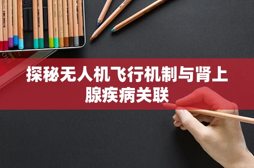 探秘无人机飞行机制与肾上腺疾病关联
