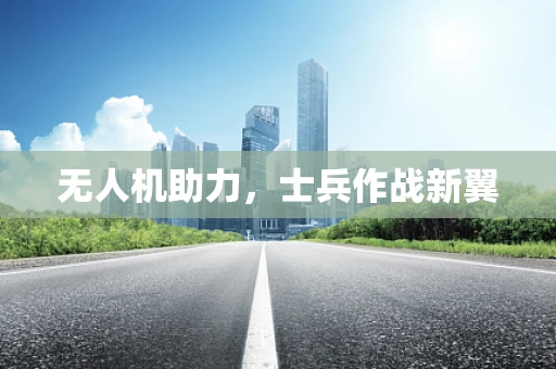 无人机助力，士兵作战新翼