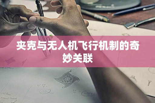夹克与无人机飞行机制的奇妙关联