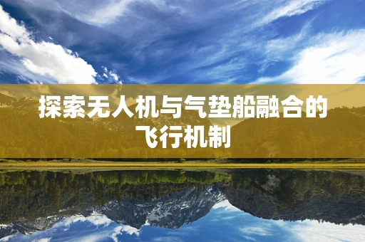 探索无人机与气垫船融合的飞行机制