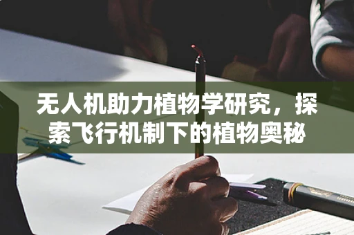 无人机助力植物学研究，探索飞行机制下的植物奥秘