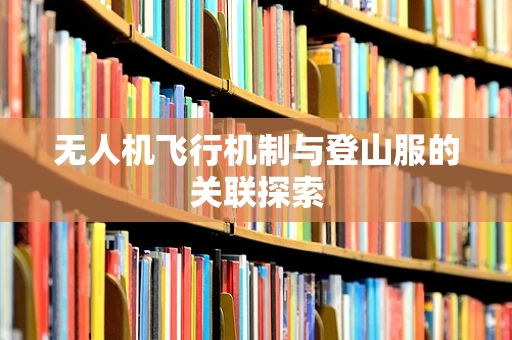 无人机飞行机制与登山服的关联探索
