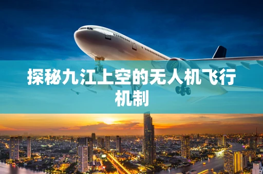 探秘九江上空的无人机飞行机制