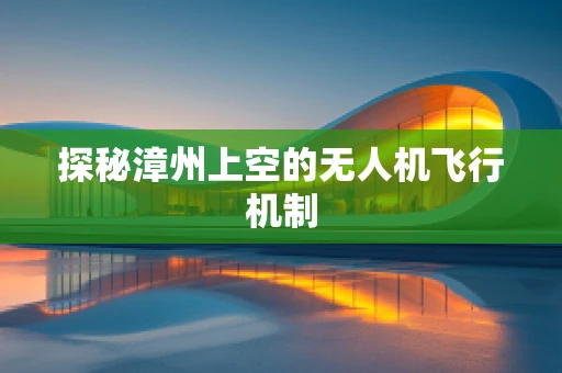 探秘漳州上空的无人机飞行机制
