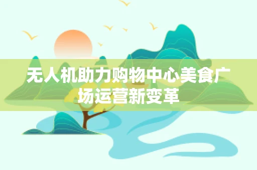 无人机助力购物中心美食广场运营新变革