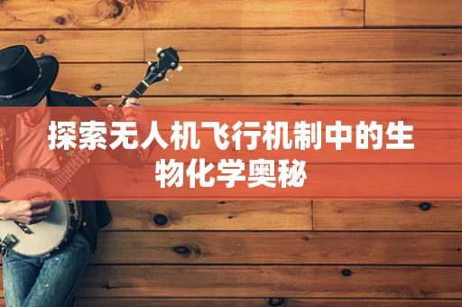 探索无人机飞行机制中的生物化学奥秘
