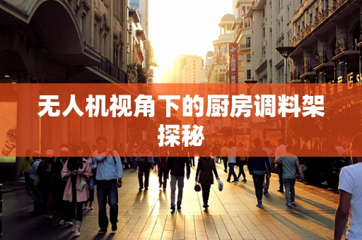 无人机视角下的厨房调料架探秘