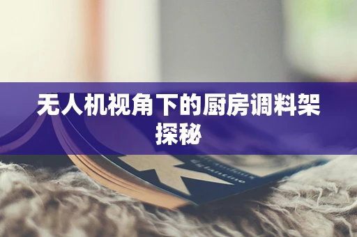 无人机视角下的厨房调料架探秘