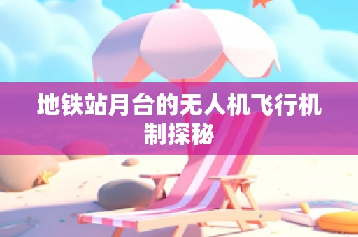 地铁站月台的无人机飞行机制探秘