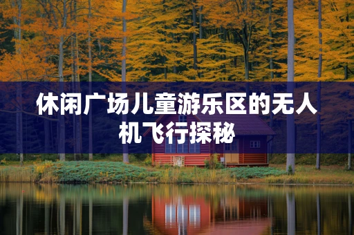 休闲广场儿童游乐区的无人机飞行探秘