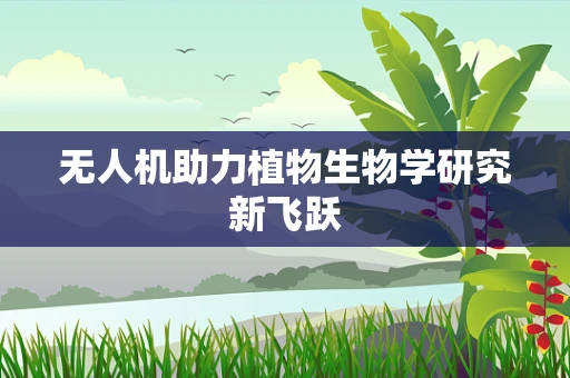 无人机助力植物生物学研究新飞跃