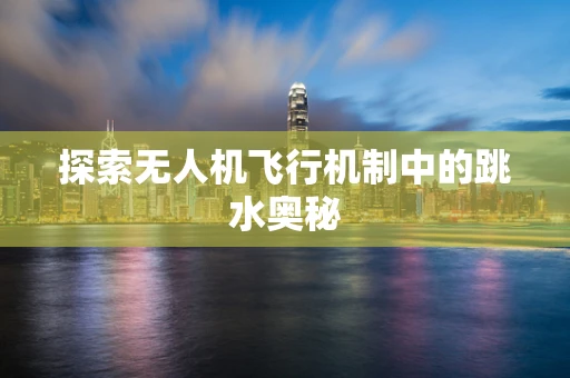 探索无人机飞行机制中的跳水奥秘