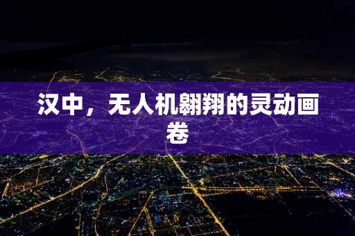 汉中，无人机翱翔的灵动画卷