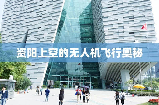 资阳上空的无人机飞行奥秘