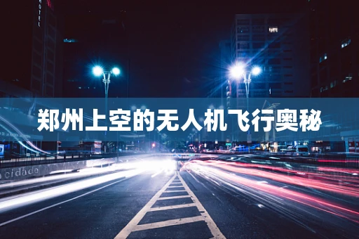 郑州上空的无人机飞行奥秘