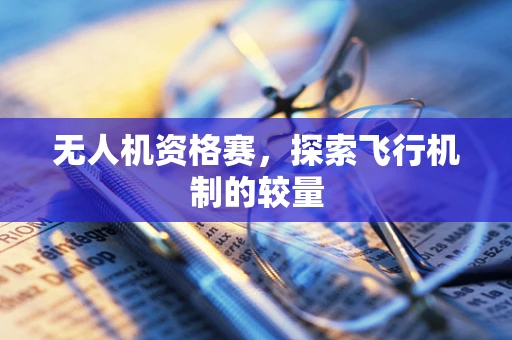 无人机资格赛，探索飞行机制的较量