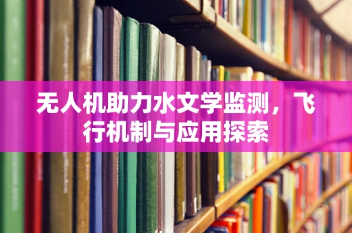 无人机助力水文学监测，飞行机制与应用探索