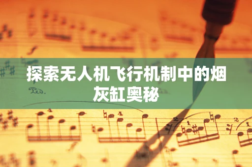 探索无人机飞行机制中的烟灰缸奥秘
