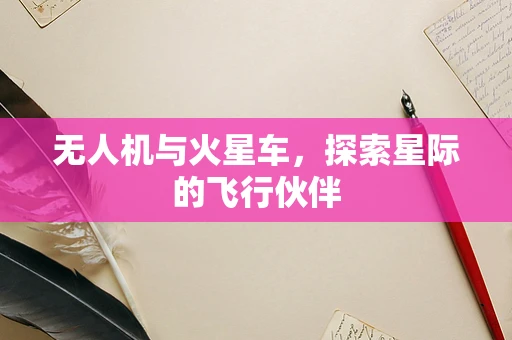 无人机与火星车，探索星际的飞行伙伴