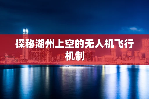 探秘湖州上空的无人机飞行机制