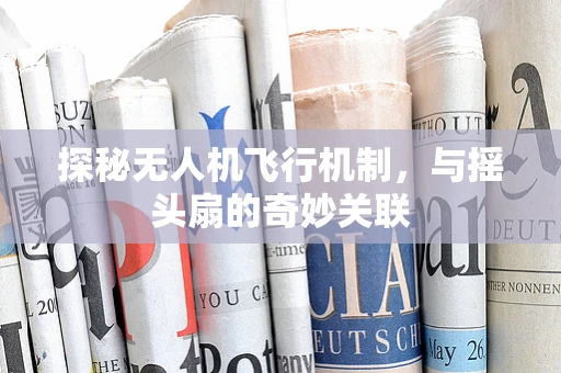 探秘无人机飞行机制，与摇头扇的奇妙关联