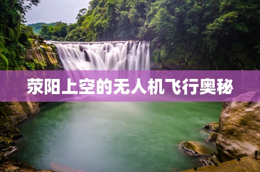 荥阳上空的无人机飞行奥秘