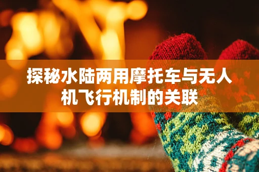 探秘水陆两用摩托车与无人机飞行机制的关联