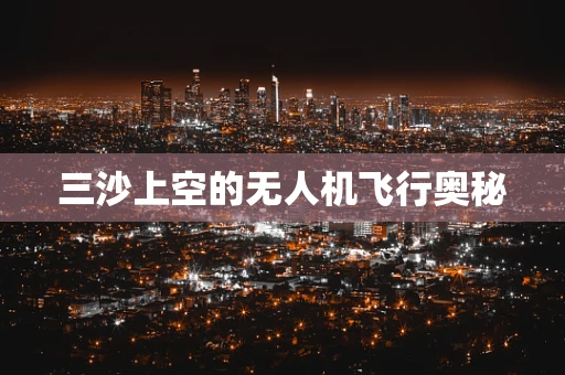 三沙上空的无人机飞行奥秘