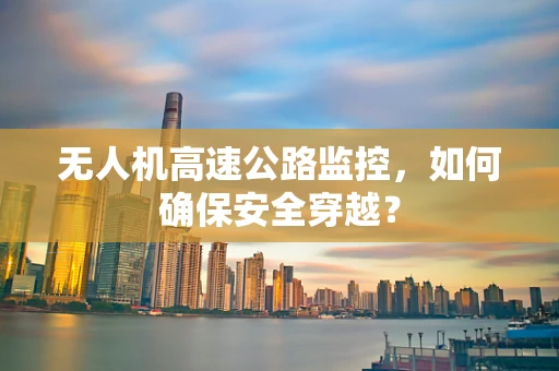 无人机高速公路监控，如何确保安全穿越？