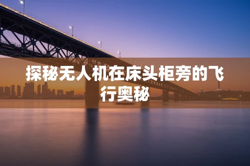 探秘无人机在床头柜旁的飞行奥秘