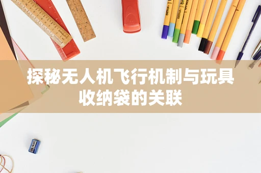 探秘无人机飞行机制与玩具收纳袋的关联