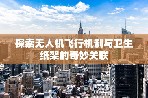 探索无人机飞行机制与卫生纸架的奇妙关联
