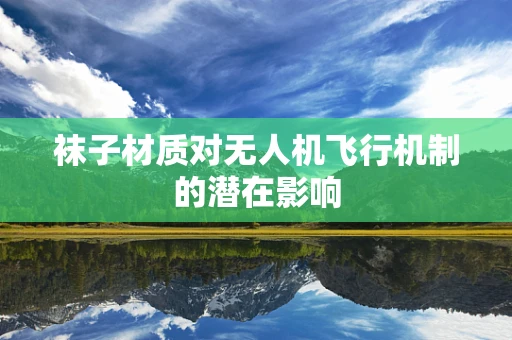 袜子材质对无人机飞行机制的潜在影响