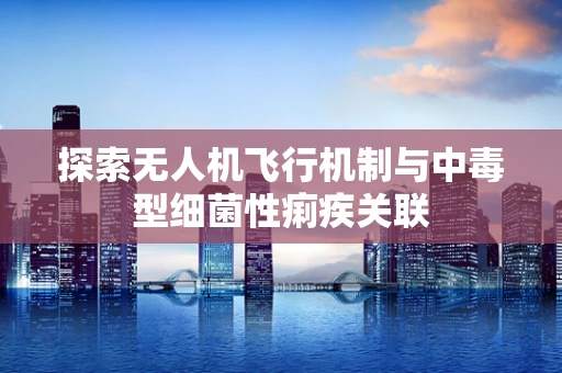 探索无人机飞行机制与中毒型细菌性痢疾关联