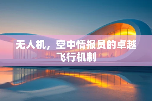 无人机，空中情报员的卓越飞行机制
