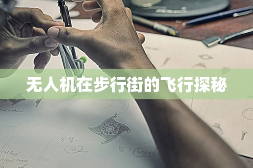无人机在步行街的飞行探秘