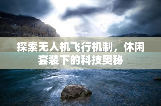探索无人机飞行机制，休闲套装下的科技奥秘
