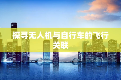 探寻无人机与自行车的飞行关联
