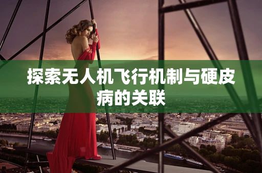 探索无人机飞行机制与硬皮病的关联