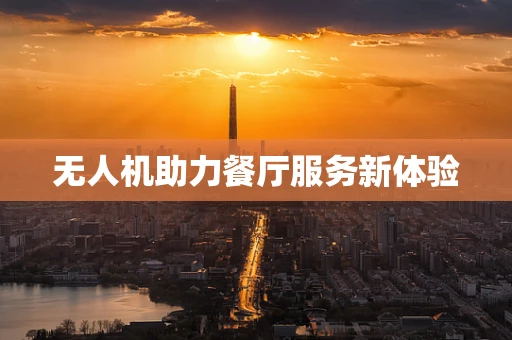 无人机助力餐厅服务新体验