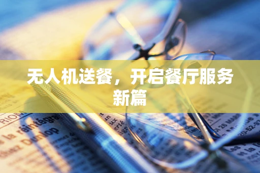 无人机送餐，开启餐厅服务新篇