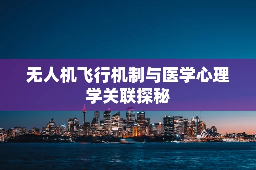 无人机飞行机制与医学心理学关联探秘